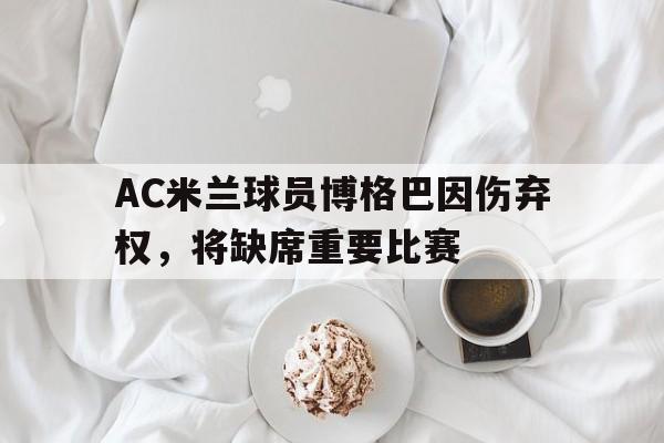 AC米兰球员博格巴因伤弃权,将缺席重要比赛 AC米兰球员博格巴因伤弃权,将缺席重要比赛