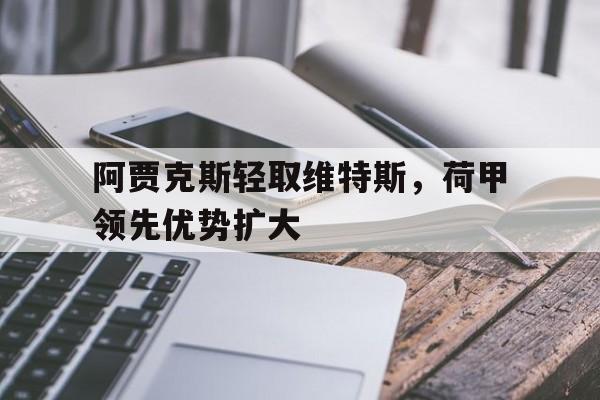 阿贾克斯轻取维特斯，荷甲领先优势扩大的简单介绍