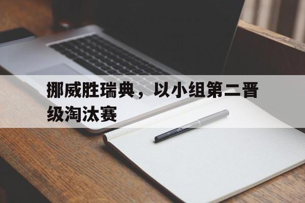 挪威胜瑞典,以小组第二晋级淘汰赛 挪威胜瑞典,以小组第二晋级淘汰赛