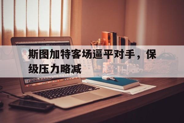 斯图加特客场逼平对手,保级压力略减的简单介绍 斯图加特客场逼平对手,保级压力略减的简单介绍